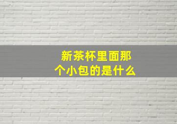 新茶杯里面那个小包的是什么