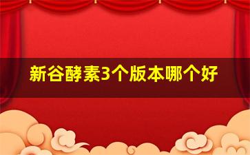 新谷酵素3个版本哪个好