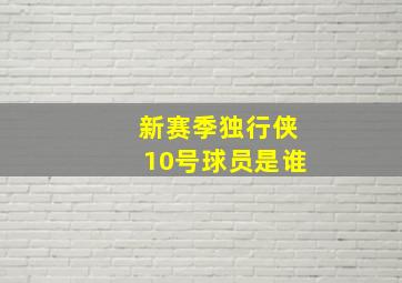 新赛季独行侠10号球员是谁