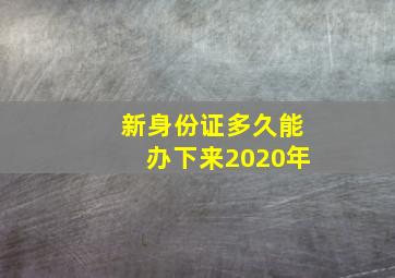 新身份证多久能办下来2020年