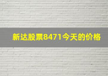 新达股票8471今天的价格