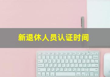 新退休人员认证时间