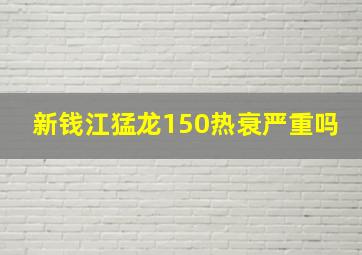 新钱江猛龙150热衰严重吗