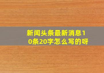 新闻头条最新消息10条20字怎么写的呀