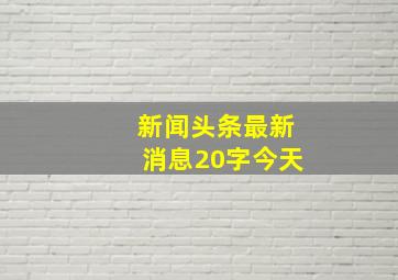 新闻头条最新消息20字今天