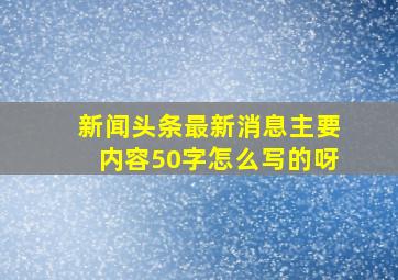 新闻头条最新消息主要内容50字怎么写的呀