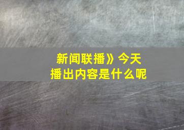 新闻联播》今天播出内容是什么呢