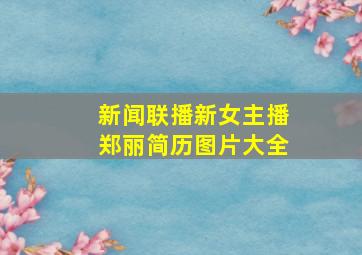 新闻联播新女主播郑丽简历图片大全