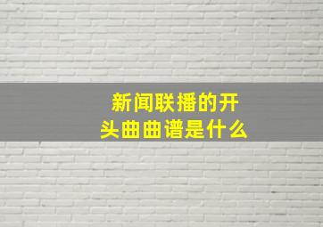 新闻联播的开头曲曲谱是什么