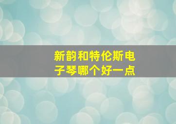 新韵和特伦斯电子琴哪个好一点