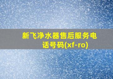 新飞净水器售后服务电话号码(xf-ro)