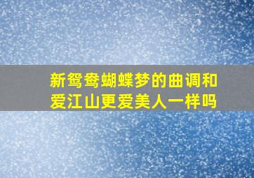 新鸳鸯蝴蝶梦的曲调和爱江山更爱美人一样吗