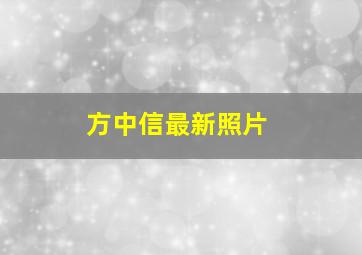 方中信最新照片