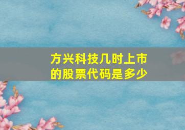 方兴科技几时上市的股票代码是多少