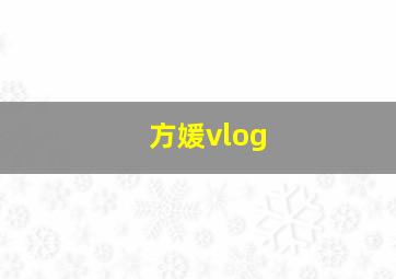 方媛vlog