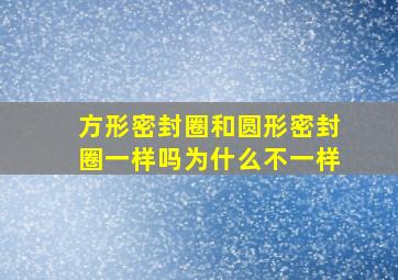 方形密封圈和圆形密封圈一样吗为什么不一样