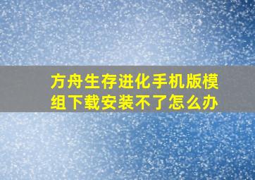 方舟生存进化手机版模组下载安装不了怎么办