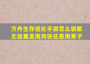 方舟生存进化手游怎么驯服无齿翼龙用肉快还是用果子