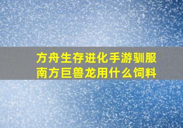 方舟生存进化手游驯服南方巨兽龙用什么饲料