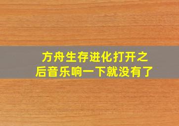 方舟生存进化打开之后音乐响一下就没有了