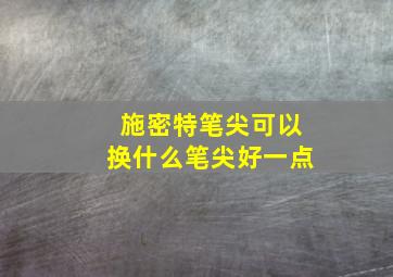 施密特笔尖可以换什么笔尖好一点