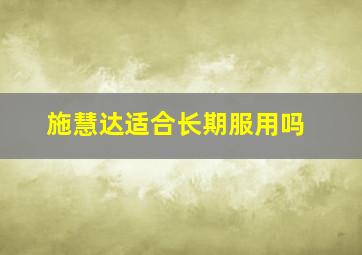 施慧达适合长期服用吗