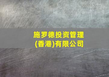 施罗德投资管理(香港)有限公司