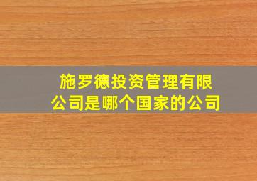 施罗德投资管理有限公司是哪个国家的公司