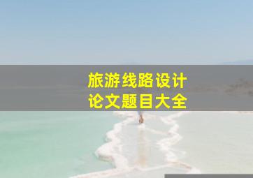 旅游线路设计论文题目大全