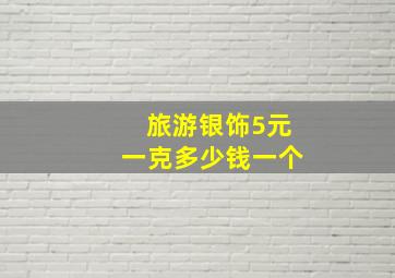 旅游银饰5元一克多少钱一个