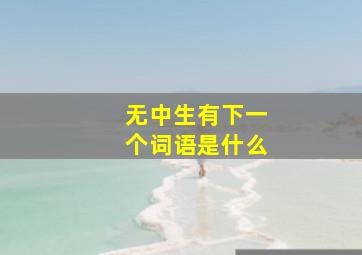 无中生有下一个词语是什么