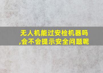 无人机能过安检机器吗,会不会提示安全问题呢