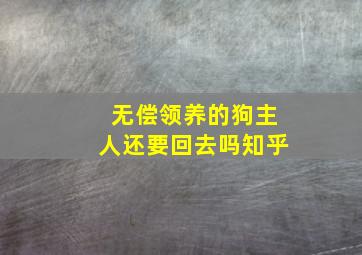 无偿领养的狗主人还要回去吗知乎