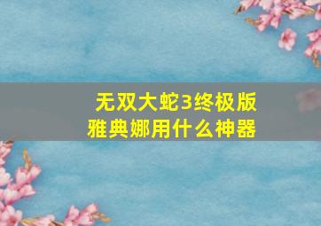 无双大蛇3终极版雅典娜用什么神器