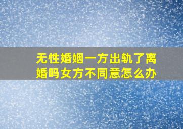 无性婚姻一方出轨了离婚吗女方不同意怎么办