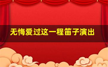 无悔爱过这一程笛子演出