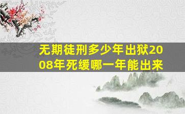 无期徒刑多少年出狱2008年死缓哪一年能出来