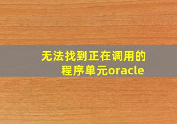 无法找到正在调用的程序单元oracle