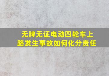 无牌无证电动四轮车上路发生事故如何化分责任