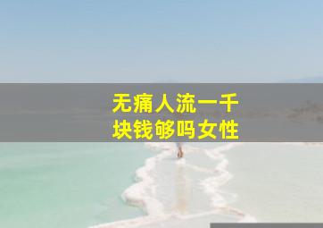 无痛人流一千块钱够吗女性