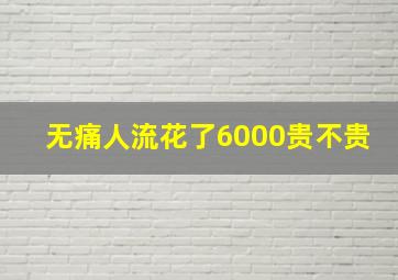 无痛人流花了6000贵不贵