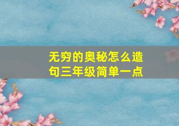 无穷的奥秘怎么造句三年级简单一点