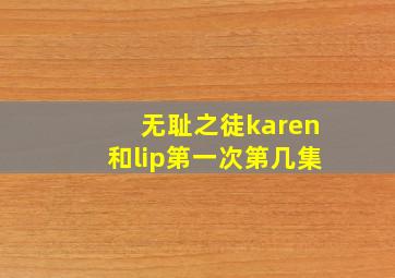 无耻之徒karen和lip第一次第几集