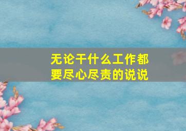 无论干什么工作都要尽心尽责的说说