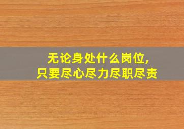 无论身处什么岗位,只要尽心尽力尽职尽责