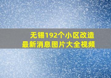 无锡192个小区改造最新消息图片大全视频