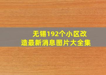 无锡192个小区改造最新消息图片大全集