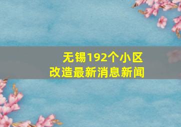 无锡192个小区改造最新消息新闻