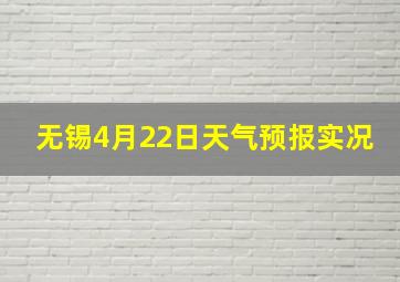 无锡4月22日天气预报实况