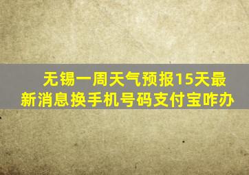 无锡一周天气预报15天最新消息换手机号码支付宝咋办